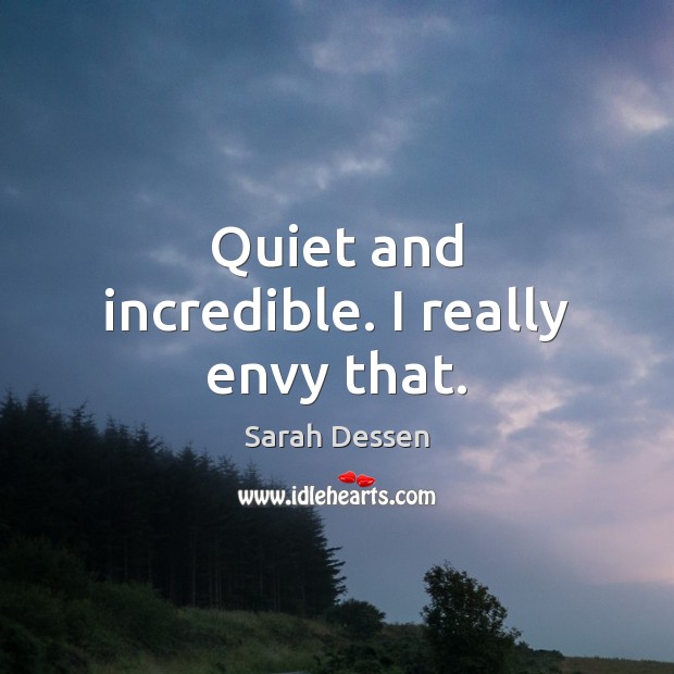 Quiet and incredible. I really envy that. Sarah Dessen Picture Quote