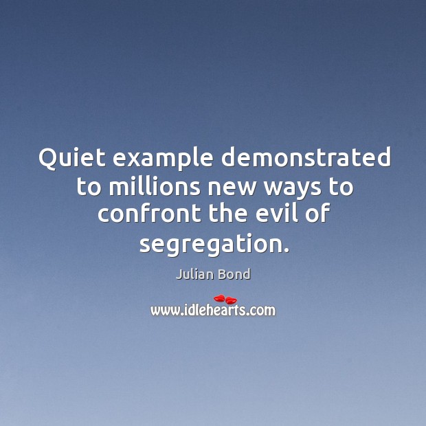 Quiet example demonstrated to millions new ways to confront the evil of segregation. Julian Bond Picture Quote