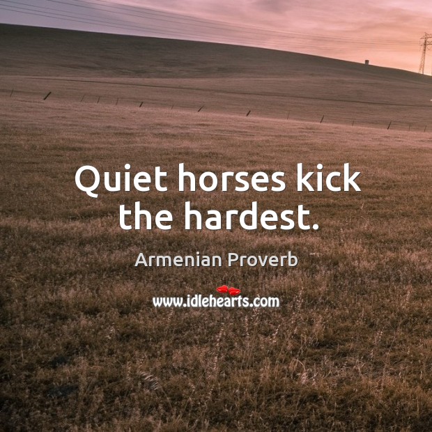Quiet horses kick the hardest. Armenian Proverbs Image