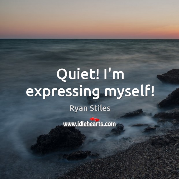 Quiet! I’m expressing myself! Ryan Stiles Picture Quote