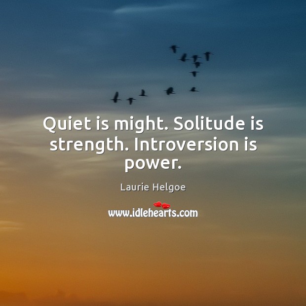 Quiet is might. Solitude is strength. Introversion is power. Laurie Helgoe Picture Quote