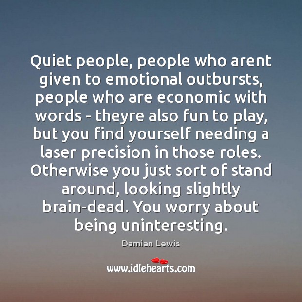 Quiet people, people who arent given to emotional outbursts, people who are Damian Lewis Picture Quote