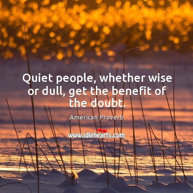 Quiet people, whether wise or dull, get the benefit of the doubt. Image