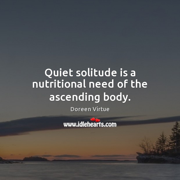 Quiet solitude is a nutritional need of the ascending body. Doreen Virtue Picture Quote