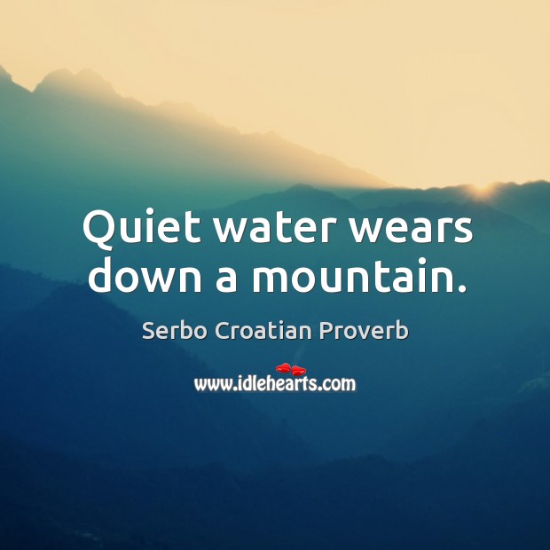 Quiet water wears down a mountain. Serbo Croatian Proverbs Image