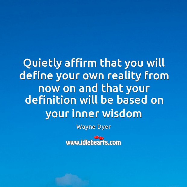 Quietly affirm that you will define your own reality from now on Wayne Dyer Picture Quote