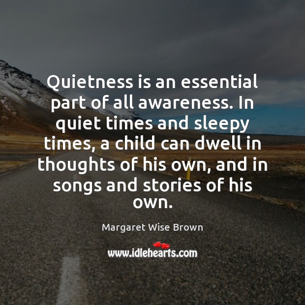Quietness is an essential part of all awareness. In quiet times and Margaret Wise Brown Picture Quote