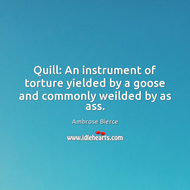 Quill: An instrument of torture yielded by a goose and commonly weilded by as ass. Image