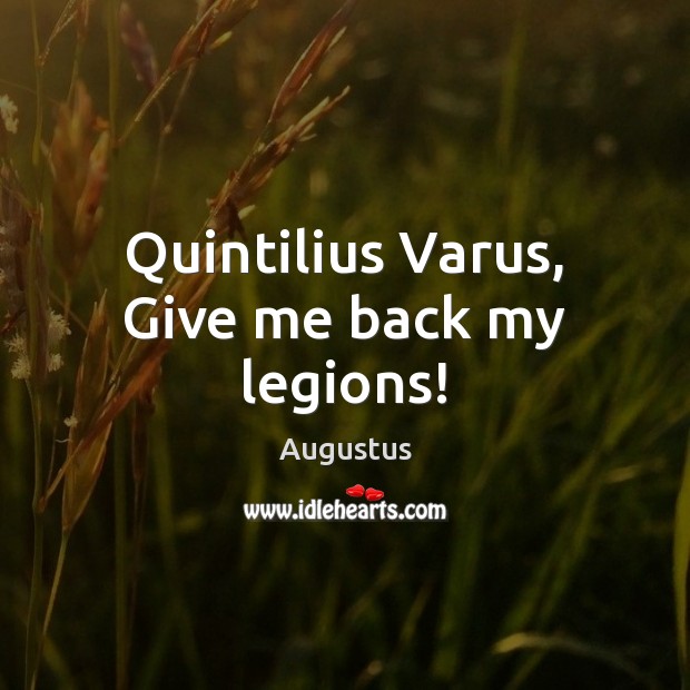 Quintilius Varus, Give me back my legions! Augustus Picture Quote