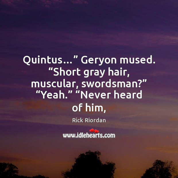 Quintus…” Geryon mused. “Short gray hair, muscular, swordsman?” “Yeah.” “Never heard of Image