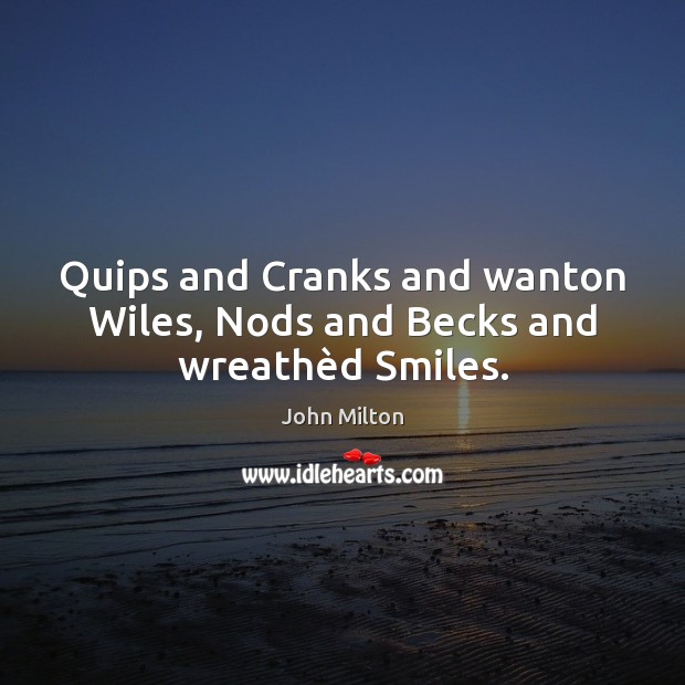 Quips and Cranks and wanton Wiles, Nods and Becks and wreathèd Smiles. John Milton Picture Quote