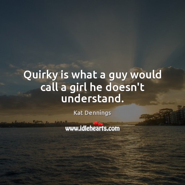 Quirky is what a guy would call a girl he doesn’t understand. Kat Dennings Picture Quote