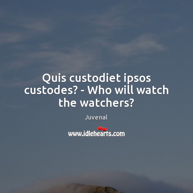 Quis custodiet ipsos custodes? – Who will watch the watchers? Juvenal Picture Quote