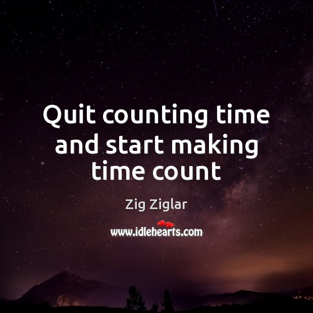 Quit counting time and start making time count Zig Ziglar Picture Quote