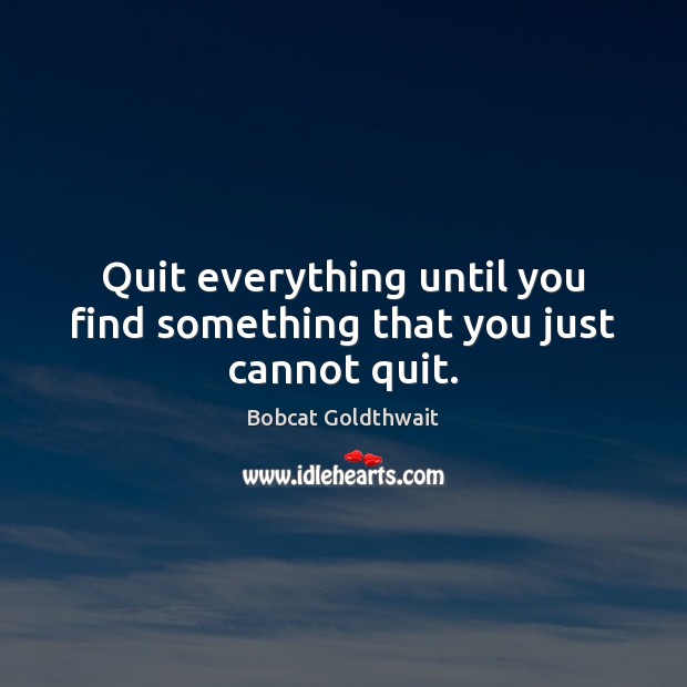 Quit everything until you find something that you just cannot quit. Image