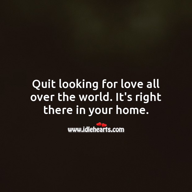 Quit looking for love all over the world. It’s right in your home. Love Quotes Image