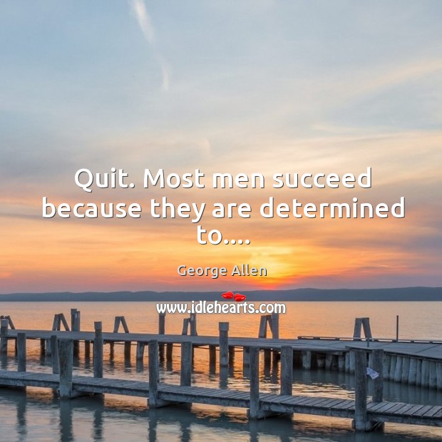 Quit. Most men succeed because they are determined to…. Image