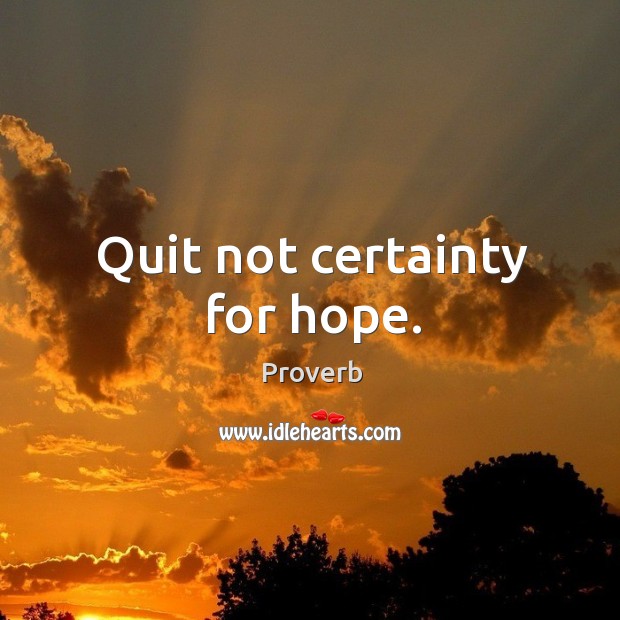 Quit not certainty for hope. Image