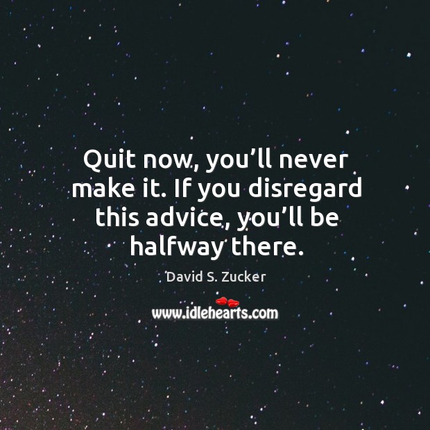 Quit now, you’ll never make it. If you disregard this advice, you’ll be halfway there. David S. Zucker Picture Quote