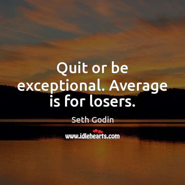 Quit or be exceptional. Average is for losers. Seth Godin Picture Quote