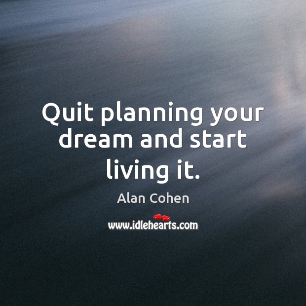 Quit planning your dream and start living it. Alan Cohen Picture Quote