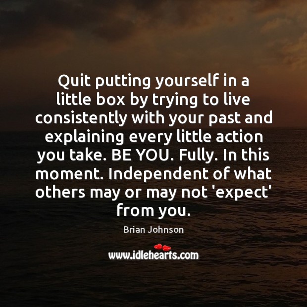 Quit putting yourself in a little box by trying to live consistently Be You Quotes Image