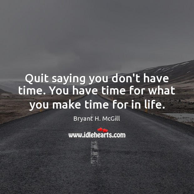Quit saying you don’t have time. You have time for what you make time for in life. Image