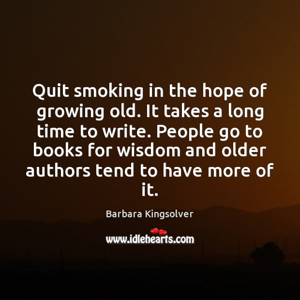 Quit smoking in the hope of growing old. It takes a long Barbara Kingsolver Picture Quote