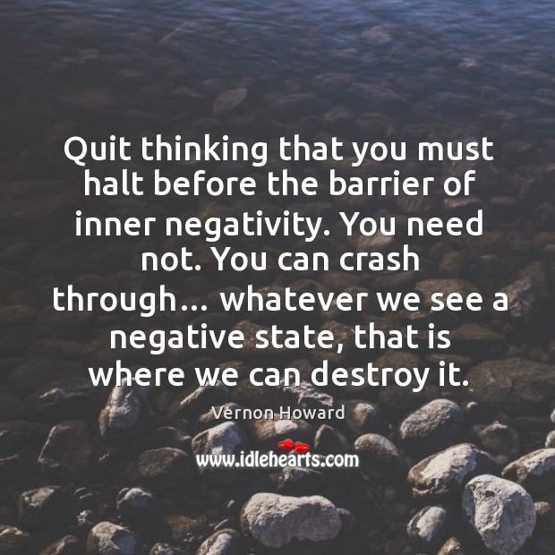 Quit thinking that you must halt before the barrier of inner negativity. Image