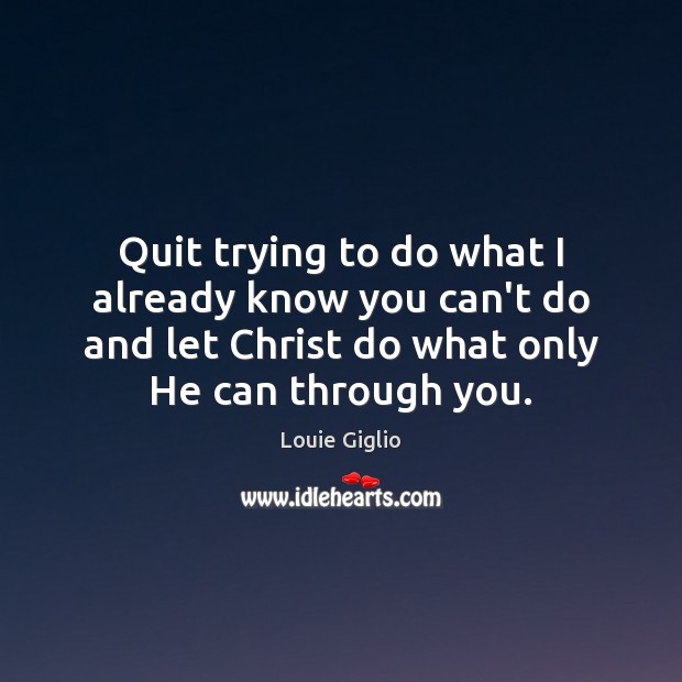 Quit trying to do what I already know you can’t do and Louie Giglio Picture Quote