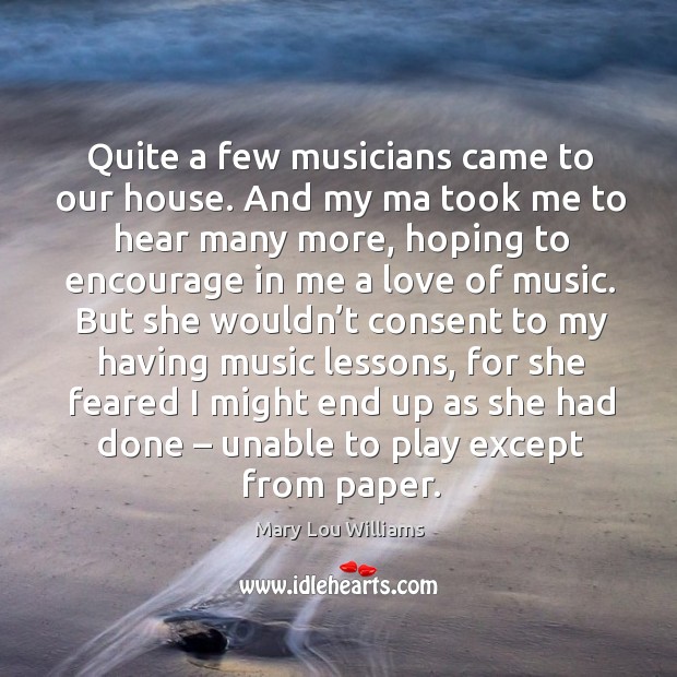Quite a few musicians came to our house. And my ma took me to hear many more Mary Lou Williams Picture Quote