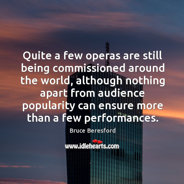 Quite a few operas are still being commissioned around the world Bruce Beresford Picture Quote
