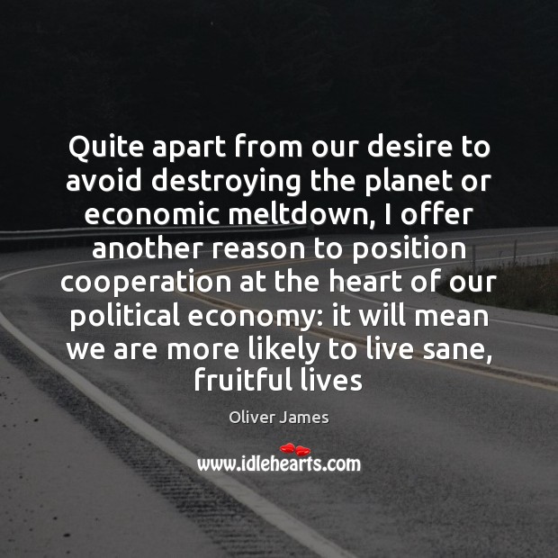 Quite apart from our desire to avoid destroying the planet or economic Oliver James Picture Quote
