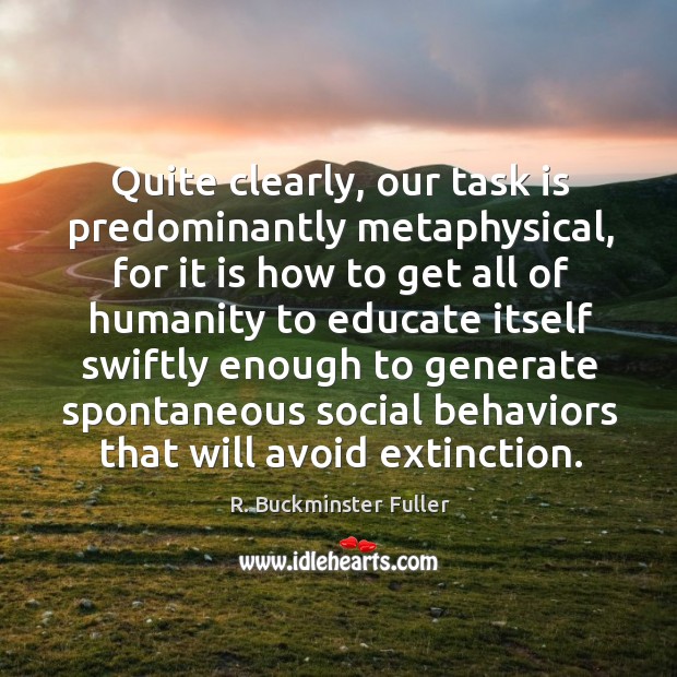 Quite clearly, our task is predominantly metaphysical, for it is how to R. Buckminster Fuller Picture Quote