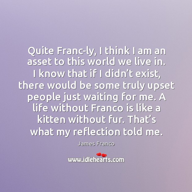 Quite Franc-ly, I think I am an asset to this world we James Franco Picture Quote