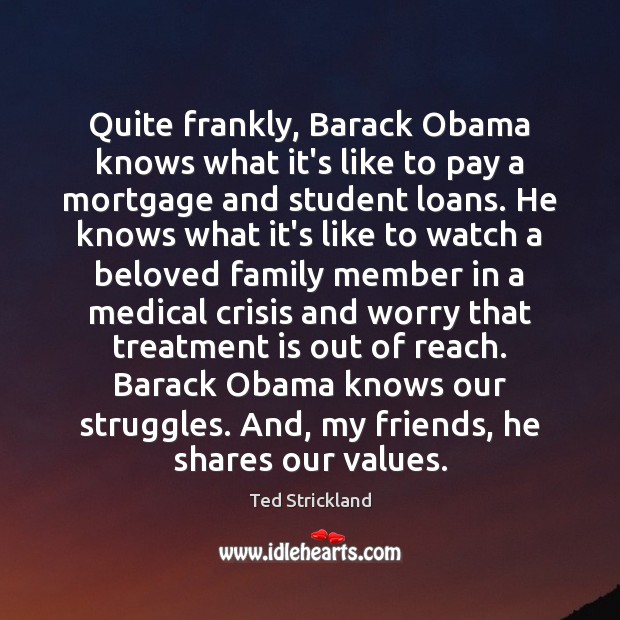 Quite frankly, Barack Obama knows what it’s like to pay a mortgage Ted Strickland Picture Quote