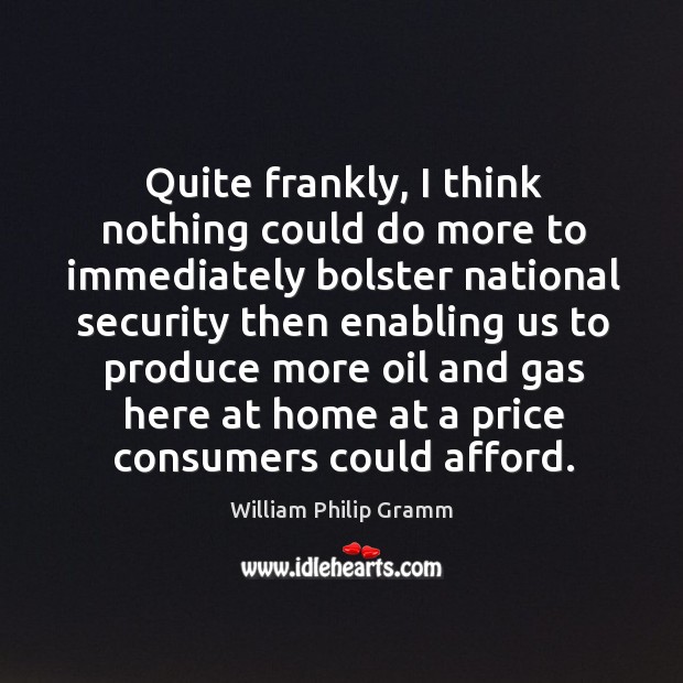 Quite frankly, I think nothing could do more to immediately bolster national William Philip Gramm Picture Quote