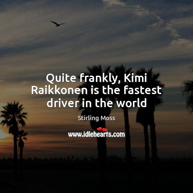 Quite frankly, Kimi Raikkonen is the fastest driver in the world Stirling Moss Picture Quote
