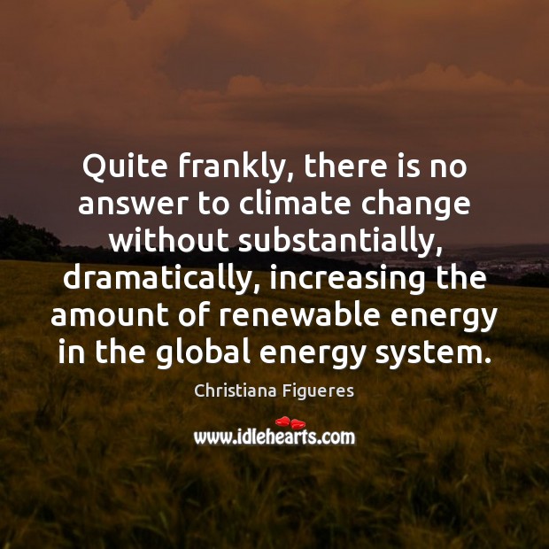 Quite frankly, there is no answer to climate change without substantially, dramatically, Climate Quotes Image