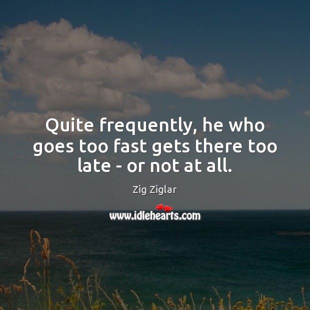 Quite frequently, he who goes too fast gets there too late – or not at all. Image