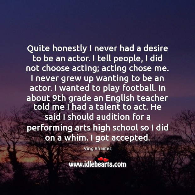 Quite honestly I never had a desire to be an actor. I Image