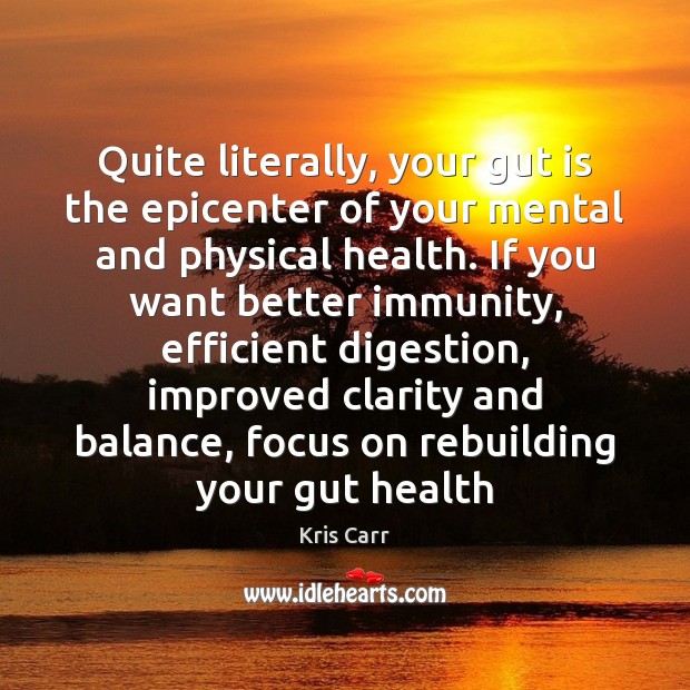 Quite literally, your gut is the epicenter of your mental and physical Kris Carr Picture Quote
