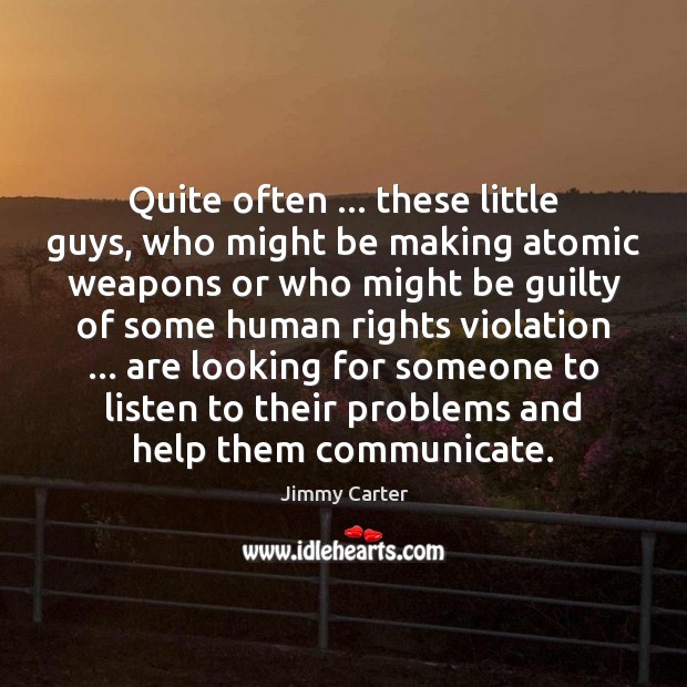 Quite often … these little guys, who might be making atomic weapons or Jimmy Carter Picture Quote