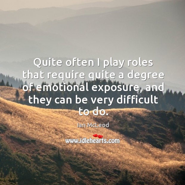 Quite often I play roles that require quite a degree of emotional Ian McLeod Picture Quote