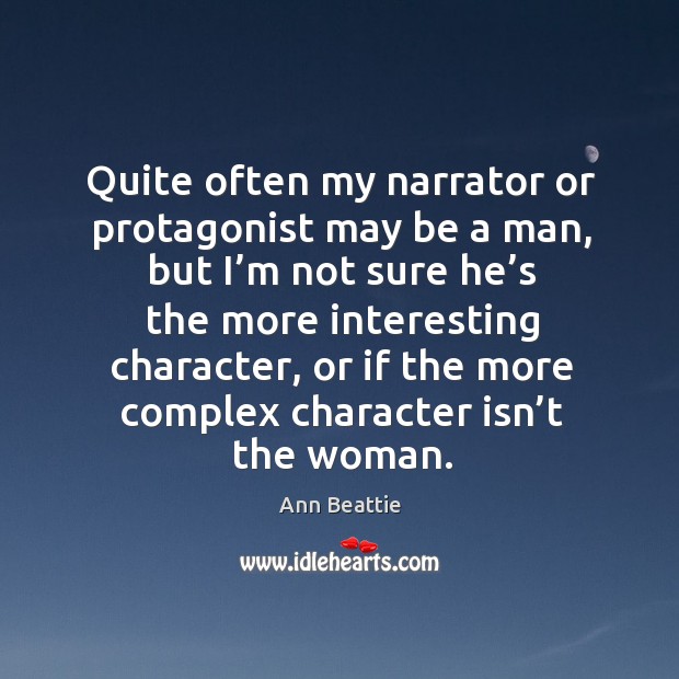 Quite often my narrator or protagonist may be a man, but I’m not sure he’s the more Ann Beattie Picture Quote