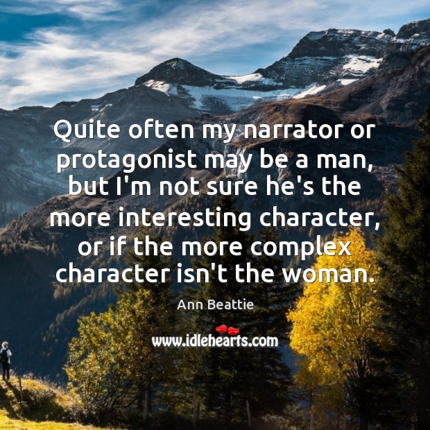 Quite often my narrator or protagonist may be a man, but I’m Ann Beattie Picture Quote