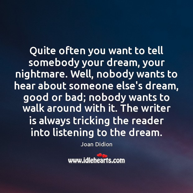 Quite often you want to tell somebody your dream, your nightmare. Well, Joan Didion Picture Quote