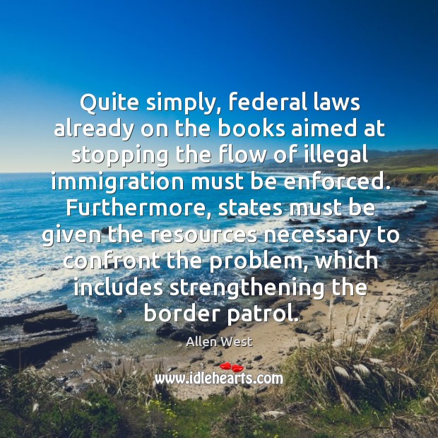 Quite simply, federal laws already on the books aimed at stopping the flow of illegal Allen West Picture Quote