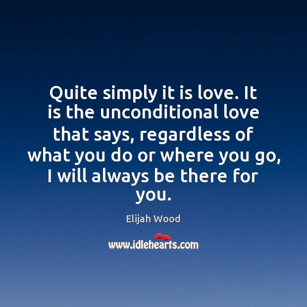 Quite simply it is love. It is the unconditional love that says, Elijah Wood Picture Quote