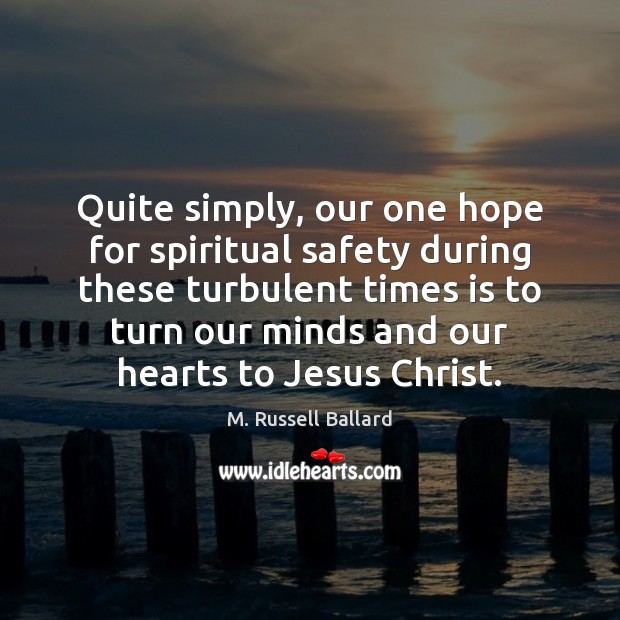 Quite simply, our one hope for spiritual safety during these turbulent times M. Russell Ballard Picture Quote